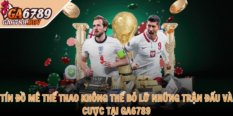 Ga6789 Dev ♥️ Đá Ga6789 Thomo - Link Đăng Nhập Ga 6789 Không Chặn 2025 35 Tín đồ mê thể thao không thể bỏ lỡ những trận đấu và cược tại GA6789