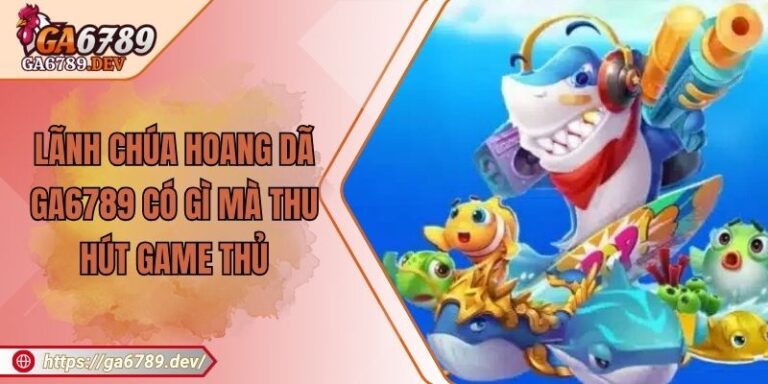 Lãnh Chúa Hoang Dã GA6789 Có Gì Mà Thu Hút Game Thủ 1 Lãnh Chúa Hoang Dã GA6789 Có Gì Mà Thu Hút Game Thủ
