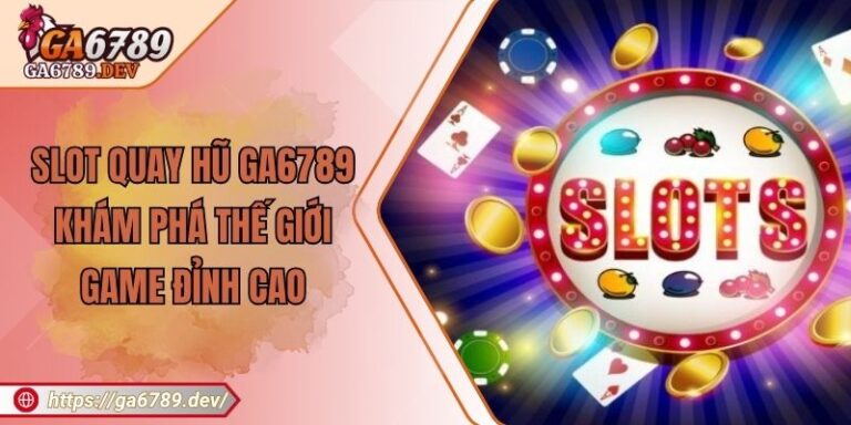 Slot Quay Hũ GA6789 - Khám Phá Thế Giới Game Đỉnh Cao